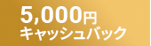 5,000円 キャッシュバック