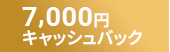 7,000円 キャッシュバック